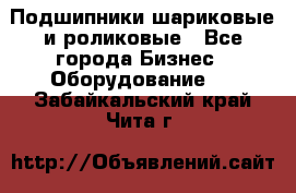 Подшипники шариковые и роликовые - Все города Бизнес » Оборудование   . Забайкальский край,Чита г.